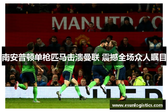 南安普顿单枪匹马击溃曼联 震撼全场众人瞩目