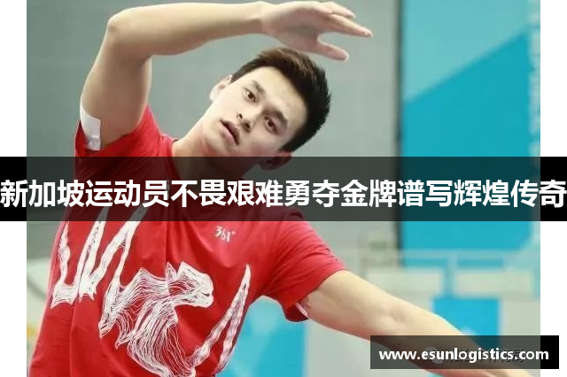 新加坡运动员不畏艰难勇夺金牌谱写辉煌传奇