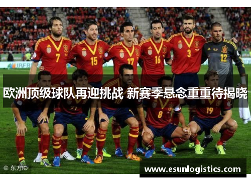 欧洲顶级球队再迎挑战 新赛季悬念重重待揭晓
