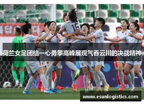 荷兰女足团结一心勇攀高峰展现气吞云川的决战精神