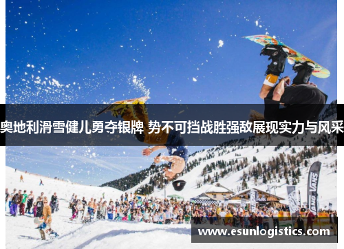 奥地利滑雪健儿勇夺银牌 势不可挡战胜强敌展现实力与风采