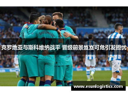 克罗地亚与斯科维纳战平 晋级前景岌岌可危引发担忧