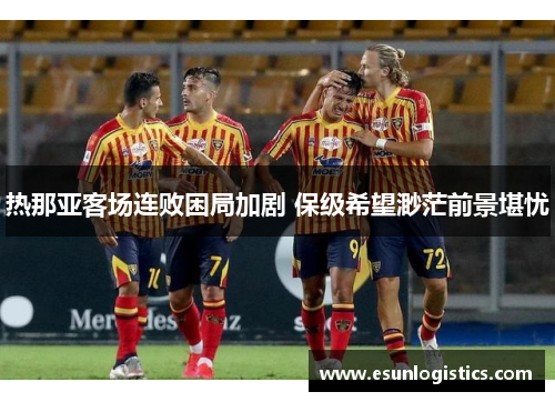 热那亚客场连败困局加剧 保级希望渺茫前景堪忧