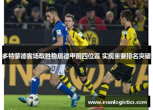多特蒙德客场取胜稳居德甲前四位置 实现重要排名突破