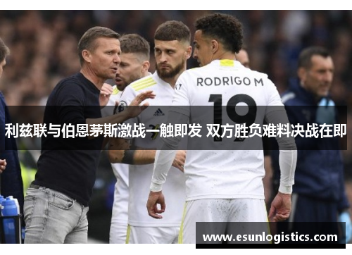 利兹联与伯恩茅斯激战一触即发 双方胜负难料决战在即
